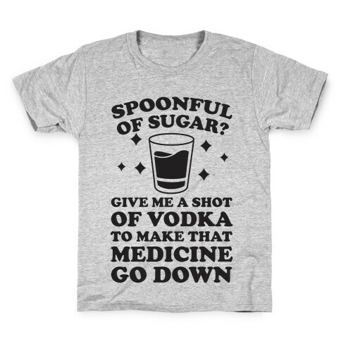 Spoonful Of Sugar? Give Me A Shot Of Vodka To Make That Medicine Go Down Kids T-Shirt