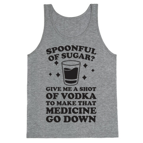 Spoonful Of Sugar? Give Me A Shot Of Vodka To Make That Medicine Go Down Tank Top
