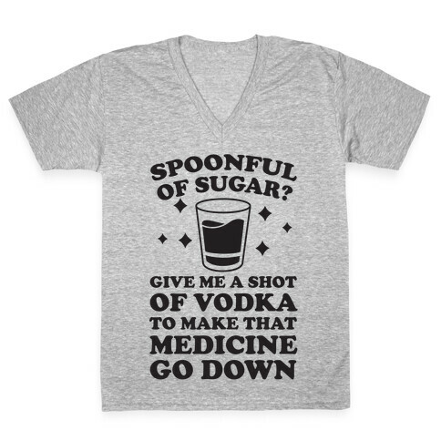 Spoonful Of Sugar? Give Me A Shot Of Vodka To Make That Medicine Go Down V-Neck Tee Shirt