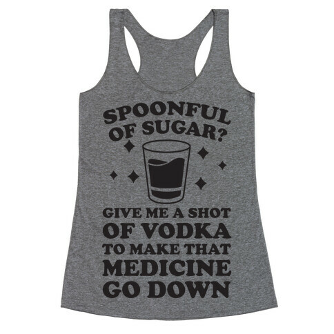 Spoonful Of Sugar? Give Me A Shot Of Vodka To Make That Medicine Go Down Racerback Tank Top