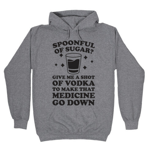 Spoonful Of Sugar? Give Me A Shot Of Vodka To Make That Medicine Go Down Hooded Sweatshirt