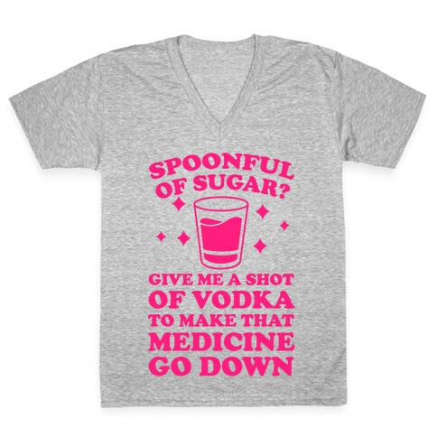 Spoonful Of Sugar? Give Me A Shot Of Vodka To Make That Medicine Go Down V-Neck Tee Shirt