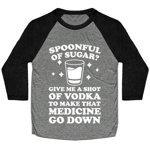 Spoonful Of Sugar? Give Me A Shot Of Vodka To Make That Medicine Go Down Baseball Tee