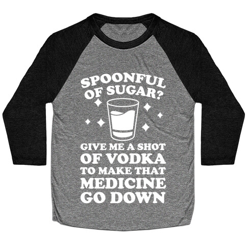 Spoonful Of Sugar? Give Me A Shot Of Vodka To Make That Medicine Go Down Baseball Tee