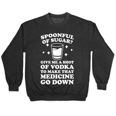 Spoonful Of Sugar? Give Me A Shot Of Vodka To Make That Medicine Go Down Pullover