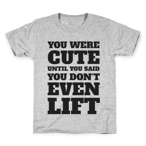 You Were Cute Until You Said You Don't Even Lift Kids T-Shirt