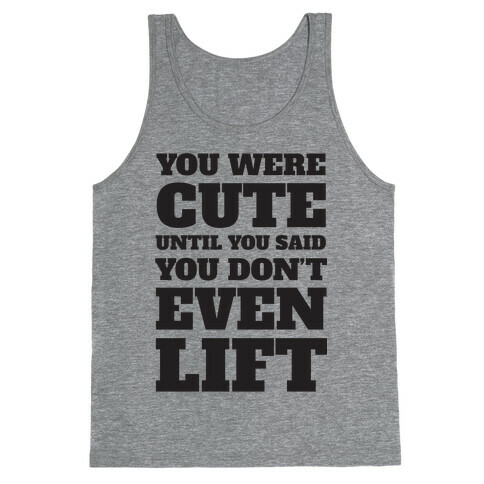 You Were Cute Until You Said You Don't Even Lift Tank Top