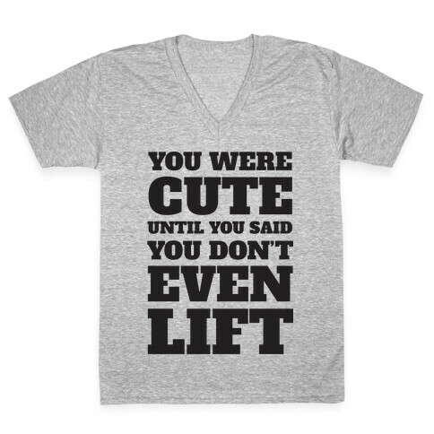 You Were Cute Until You Said You Don't Even Lift V-Neck Tee Shirt