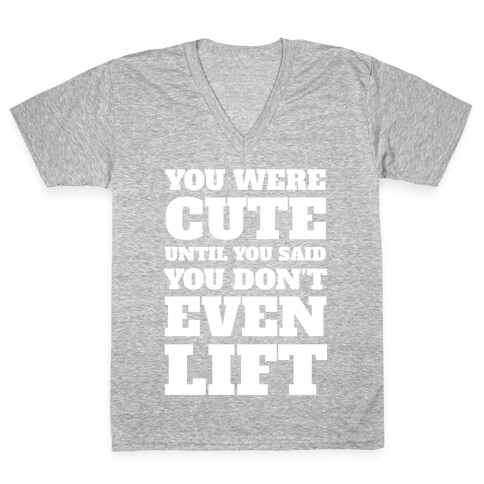 You Were Cute Until You Said You Don't Even Lift V-Neck Tee Shirt