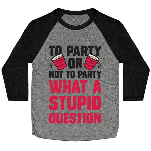 To Party Or Not To Party What A Stupid Question Baseball Tee