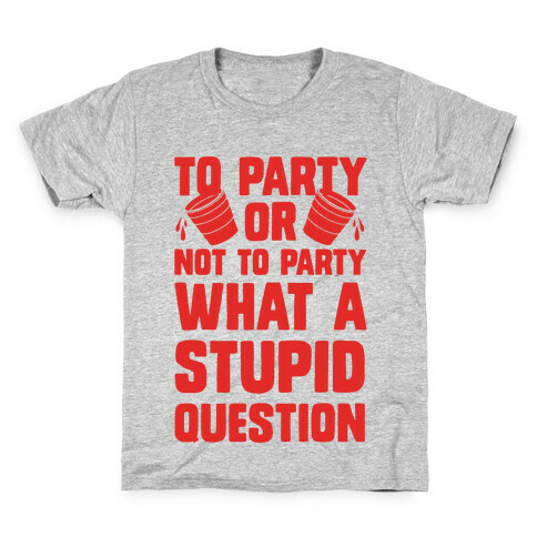 To Party Or Not To Party What A Stupid Question Kids T-Shirt