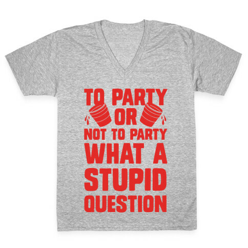 To Party Or Not To Party What A Stupid Question V-Neck Tee Shirt