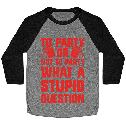 To Party Or Not To Party What A Stupid Question Baseball Tee