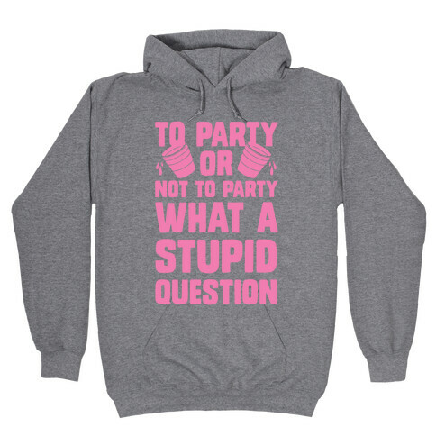 To Party Or Not To Party What A Stupid Question Hooded Sweatshirt