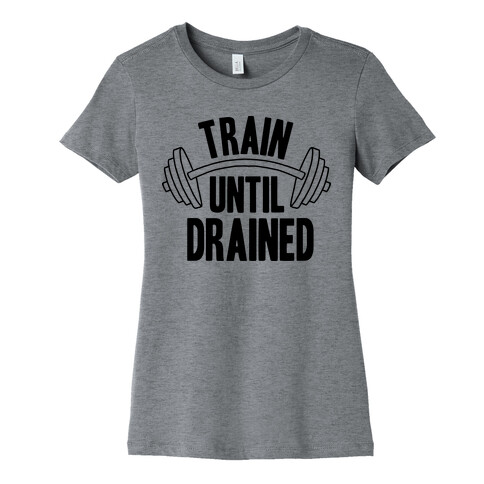 TRAIN UNTIL DRAINED Womens T-Shirt