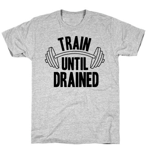 TRAIN UNTIL DRAINED T-Shirt