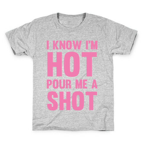 I Know I'm Hot Pour Me A Shot Kids T-Shirt