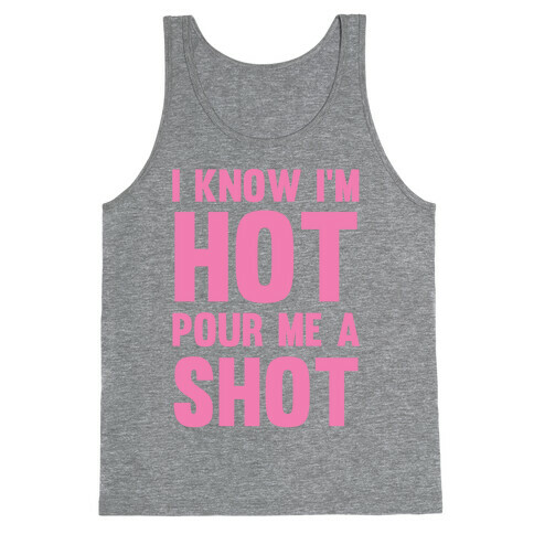 I Know I'm Hot Pour Me A Shot Tank Top