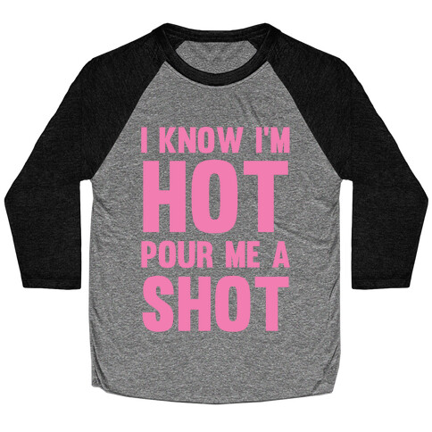 I Know I'm Hot Pour Me A Shot Baseball Tee