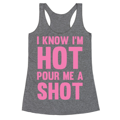 I Know I'm Hot Pour Me A Shot Racerback Tank Top