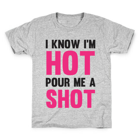 I Know I'm Hot Pour Me A Shot Kids T-Shirt