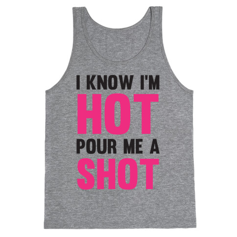 I Know I'm Hot Pour Me A Shot Tank Top