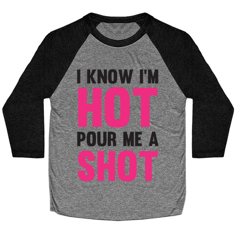 I Know I'm Hot Pour Me A Shot Baseball Tee