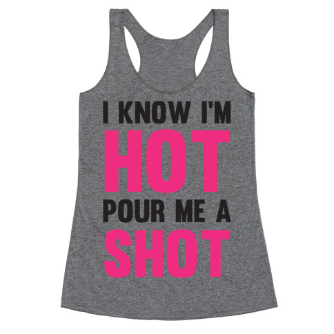 I Know I'm Hot Pour Me A Shot Racerback Tank Top