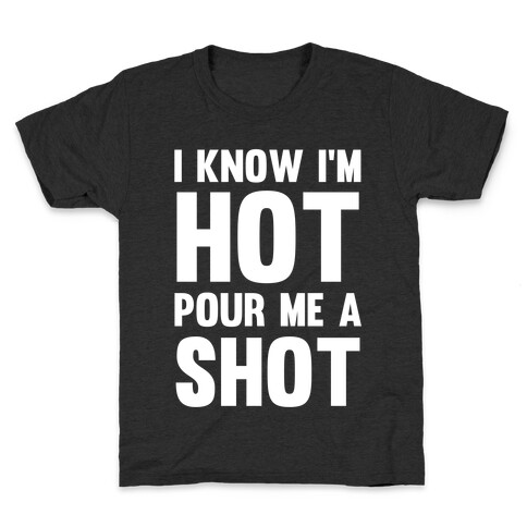 I Know I'm Hot Pour Me A Shot Kids T-Shirt