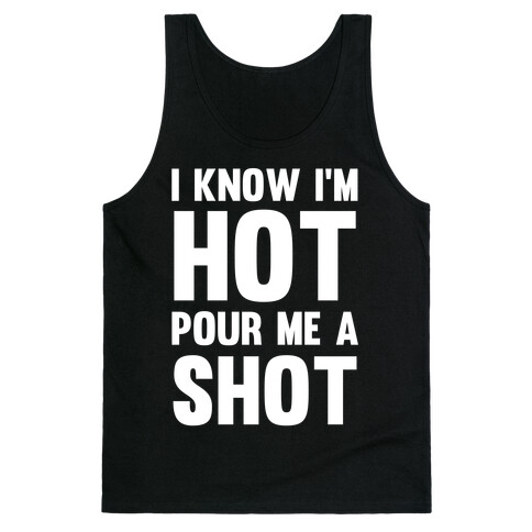 I Know I'm Hot Pour Me A Shot Tank Top