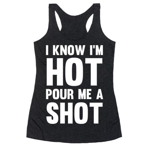 I Know I'm Hot Pour Me A Shot Racerback Tank Top