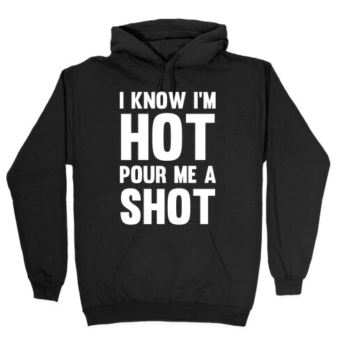 I Know I'm Hot Pour Me A Shot Hooded Sweatshirt