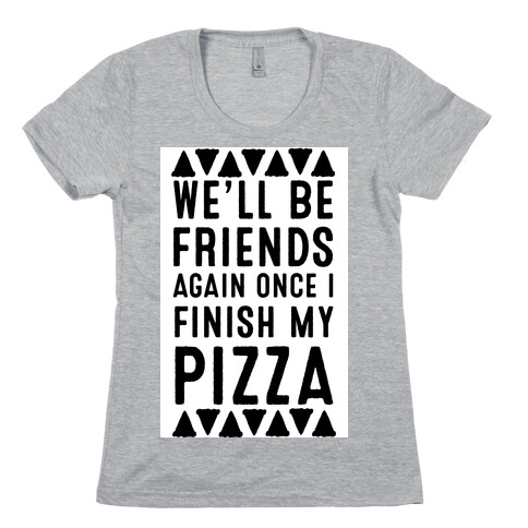 We'll Be Friends Again Once I Finish My Pizza Womens T-Shirt