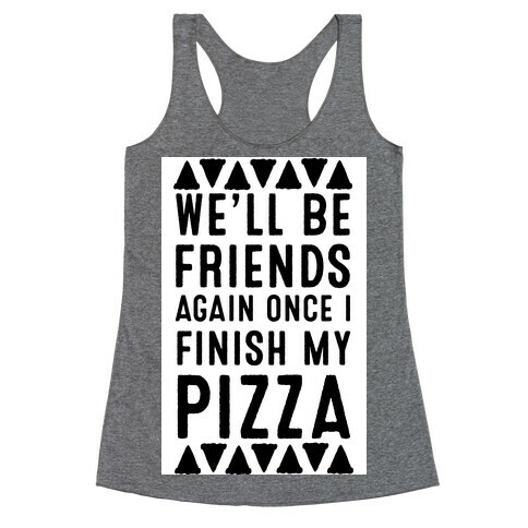 We'll Be Friends Again Once I Finish My Pizza Racerback Tank Top