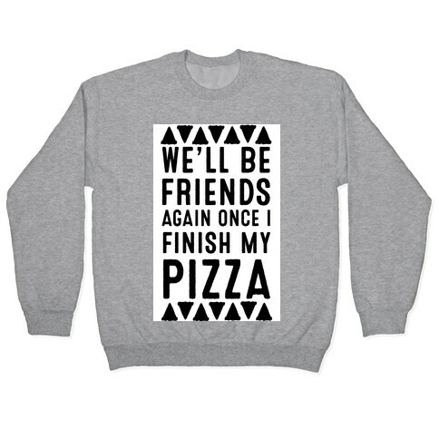 We'll Be Friends Again Once I Finish My Pizza Pullover