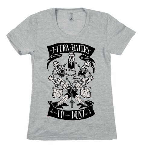 I Turn Haters To Dust Womens T-Shirt