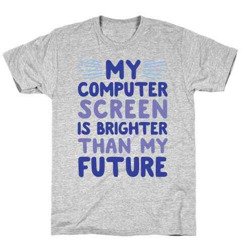 My Computer Screen Is Brighter Than My Future T-Shirt