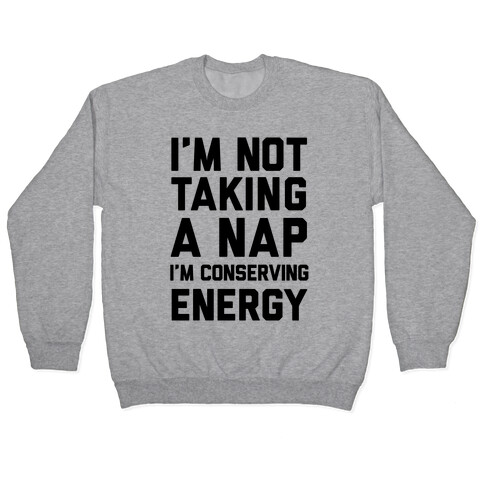 I'm Not Taking A Nap I'm Conserving Energy Pullover