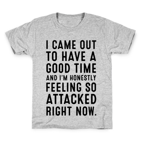 I Came Out to Have a Good Time and I'm Honestly Feeling So Attacked Right Now. Kids T-Shirt