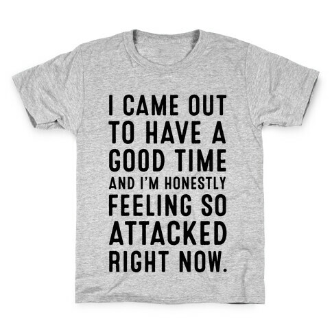 I Came Out to Have a Good Time and I'm Honestly Feeling So Attacked Right Now. Kids T-Shirt