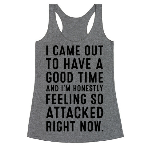I Came Out to Have a Good Time and I'm Honestly Feeling So Attacked Right Now. Racerback Tank Top