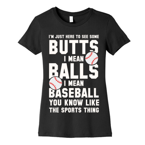 I'm Just Here To See Some Butts, I Mean Balls, I Mean Baseball Womens T-Shirt