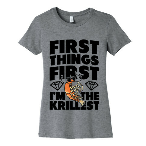 First Things First, I'm the Krillest Womens T-Shirt