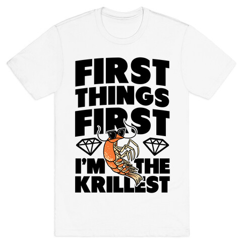 First Things First, I'm the Krillest T-Shirt