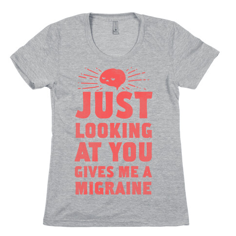 Just Looking at You Gives me a Migraine Womens T-Shirt