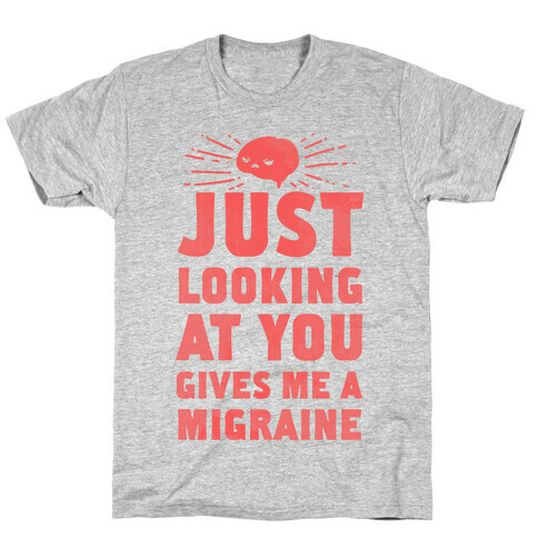 Just Looking at You Gives me a Migraine T-Shirt