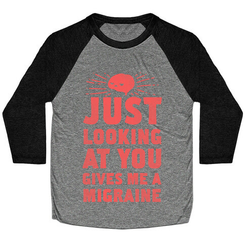 Just Looking at You Gives me a Migraine Baseball Tee