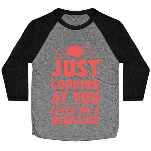 Just Looking at You Gives me a Migraine Baseball Tee