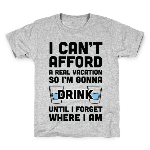 I Can't Afford A Real Vacation So I'm Gonna Get Drunk Kids T-Shirt