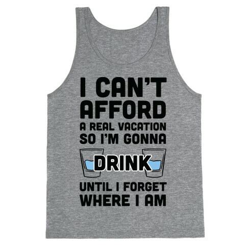 I Can't Afford A Real Vacation So I'm Gonna Get Drunk Tank Top